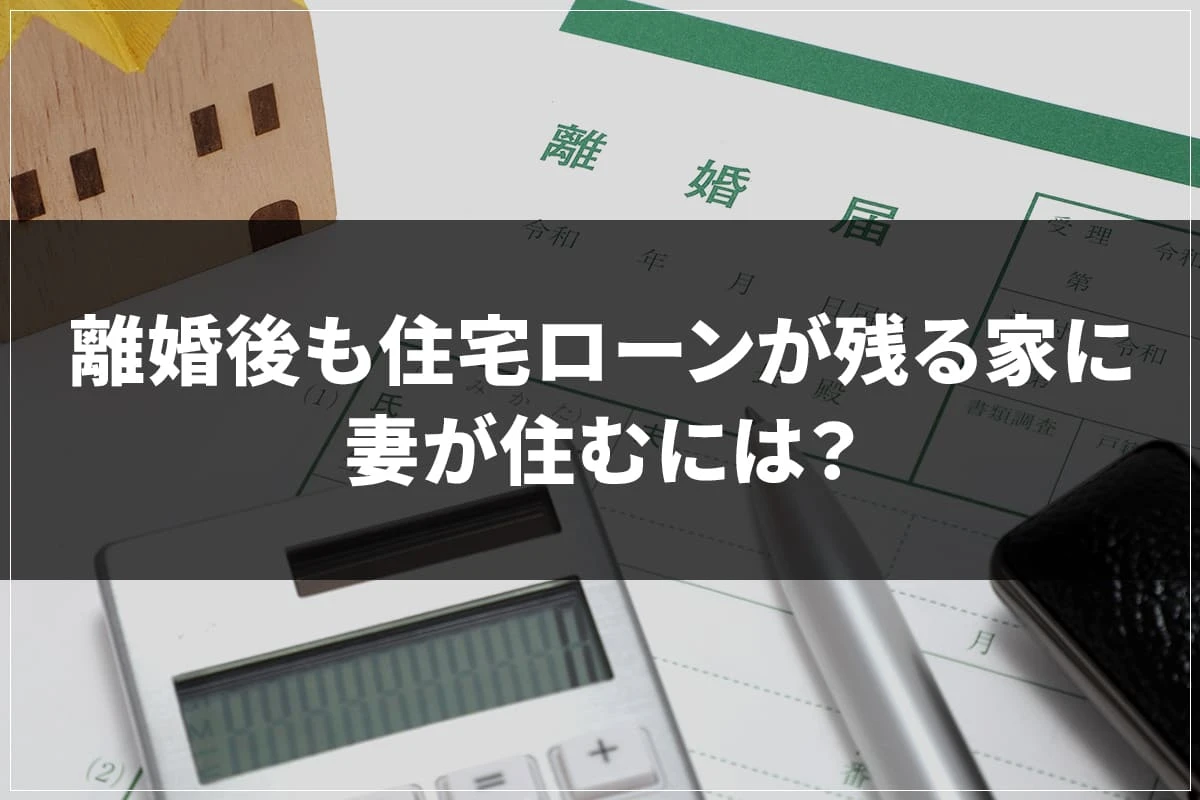 離婚後も住宅ローンが残る家に妻が住むには？